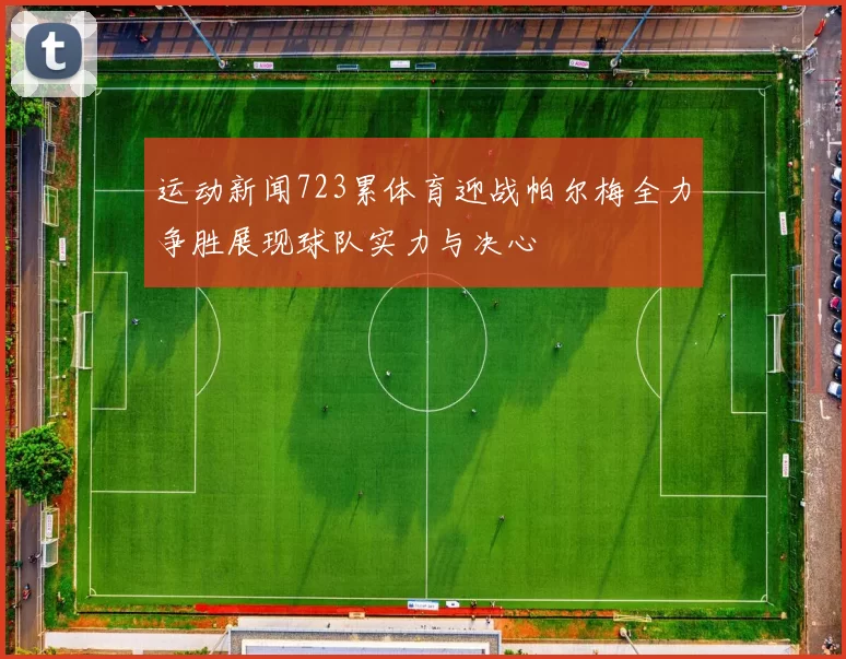 运动新闻723累体育迎战帕尔梅全力争胜展现球队实力与决心